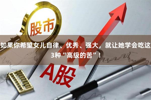 如果你希望女儿自律、优秀、强大，就让她学会吃这3种“高级的苦”！