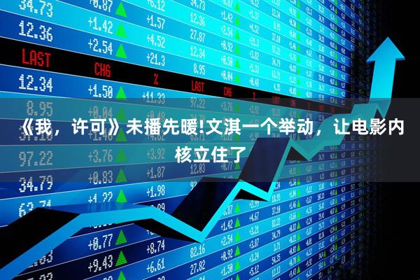 《我，许可》未播先暖!文淇一个举动，让电影内核立住了