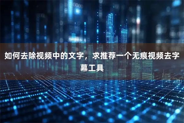如何去除视频中的文字，求推荐一个无痕视频去字幕工具
