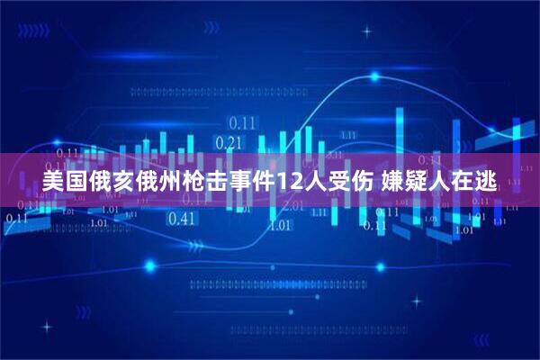 美国俄亥俄州枪击事件12人受伤 嫌疑人在逃